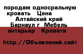 породам односральную кровать › Цена ­ 3 000 - Алтайский край, Барнаул г. Мебель, интерьер » Кровати   